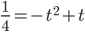 \displaystyle\frac{1}{4}=-t^2+t