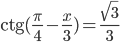 \mathrm{ctg}(\displaystyle\frac{\pi}{4}-\frac{x}{3})=\displaystyle\frac{\sqrt{3}}{3}