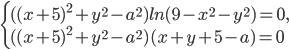 \left\{\begin{array}{l l} ((x+5)^2+y^2-a^2)ln(9-x^2-y^2)=0,\\ ((x+5)^2+y^2-a^2)(x+y+5-a)=0\end{array}\right.
