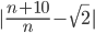 |\frac{n+10}{n}-\sqrt{2}|