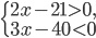 \left\{\begin{array}{l l} 2x-21>0,\\ 3x-40<0\end{array}\right.