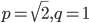 p=\sqrt{2}, q=1