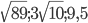 \sqrt{89}; 3\sqrt{10}; 9,5