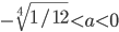 -\sqrt[4]{1/12}<a<0