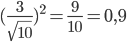\displaystyle(\frac{3}{\sqrt{10}})^2=\frac{9}{10}=0,9