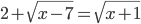 2+\sqrt{x-7}=\sqrt{x+1}