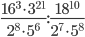 \displaystyle\frac{16^3\cdot 3^{21}}{2^8\cdot 5^6}:\frac{18^{10}}{2^7\cdot 5^8}