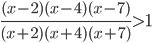 \displaystyle\frac{(x-2)(x-4)(x-7)}{(x+2)(x+4)(x+7)}>1