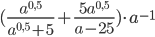 (\displaystyle\frac{a^{0,5}}{a^{0,5}+5}+\displaystyle\frac{5a^{0,5}}{a-25})\cdot a^{-1}