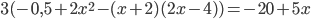 3(-0,5+2x^2-(x+2)(2x-4))=-20+5x