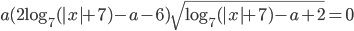 a(2\log_7(|x|+7)-a-6)\sqrt{\log_7(|x|+7)-a+2}=0