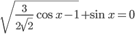 \sqrt{\frac{3}{2\sqrt{2}}\cos x-1}+\sin x=0
