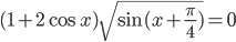 (1+2\cos x)\sqrt{\sin (x+\frac{\pi}{4})}=0