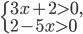 \left\{\begin{array}{l l} 3x+2>0,\\ 2-5x>0\end{array}\right.