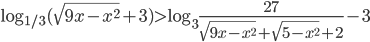 \log_{1/3}(\sqrt{9x-x^2}+3)>\log_3\frac{27}{\sqrt{9x-x^2}+\sqrt{5-x^2}+2}-3