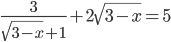 \displaystyle\frac{3}{\sqrt{3-x}+1}+2\sqrt{3-x}=5