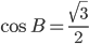 \cos B=\displaystyle\frac{\sqrt{3}}{2}