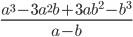 \displaystyle\frac{a^3-3a^2b+3ab^2-b^3}{a-b}