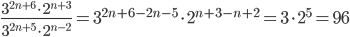 \displaystyle\frac{3^{2n+6}\cdot 2^{n+3}}{3^{2n+5}\cdot 2^{n-2}}=3^{2n+6-2n-5}\cdot 2^{n+3-n+2}=3\cdot 2^5=96