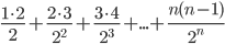\frac{1\cdot 2}{2}+\frac{2\cdot 3}{2^2}+\frac{3\cdot 4}{2^3}+...+\frac{n(n-1)}{2^n}