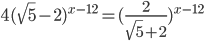 4(\sqrt{5}-2)^{x-12}=(\frac{2}{\sqrt{5}+2})^{x-12}