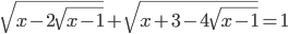 \sqrt{x-2\sqrt{x-1}}+\sqrt{x+3-4\sqrt{x-1}}=1