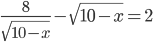 \displaystyle\frac{8}{\sqrt{10-x}}-\sqrt{10-x}=2