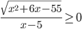 \frac{\sqrt{x^2+6x-55}}{x-5}\geq 0