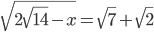 \displaystyle\sqrt{2\sqrt{14}-x}=\sqrt{7}+\sqrt{2}