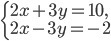 \left\{\begin{array}{l l} 2x+3y=10,\\ 2x-3y=-2\end{array}\right.