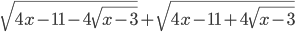 \sqrt{4x-11-4\sqrt{x-3}}+\sqrt{4x-11+4\sqrt{x-3}}